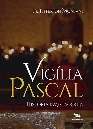 Vigilia Pascal - Historia e Mistagogia