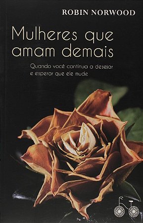 Mulheres Que Amam Demais: Quando Voce Continua a Desejar e Esperar Que Ele