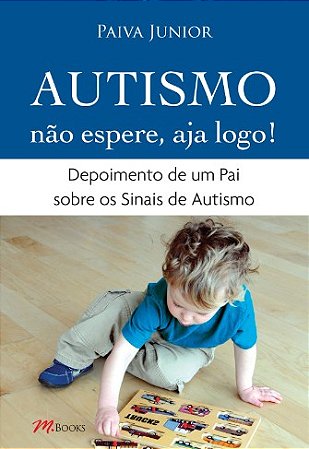 Autismo Nao Espere, Aja Logo!: Depoimento de Um Pai sobre os Sinais de Auti