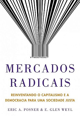 Mercados Radicais - Reinventando o Capitalismo e a Democracia para Uma Soci