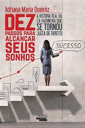 Dez Passos para Alcancar Seus Sonhos - a Historia Real da Ex-faxineira Que