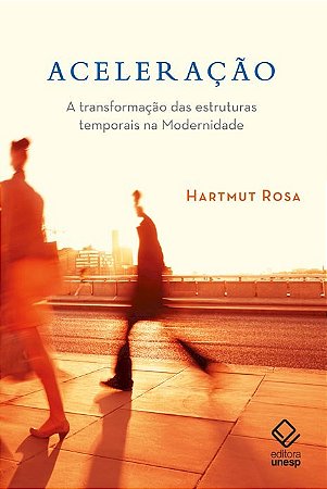 Aceleracao - a Transformacao das Estruturas Temporais na Modernidade