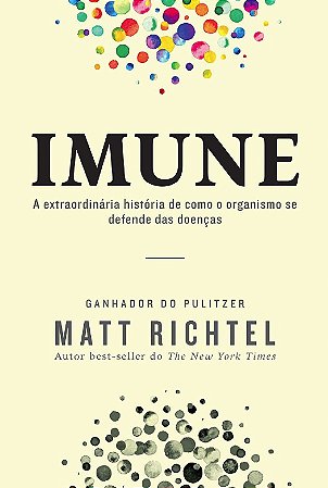 Imune: a Extraordinaria Historia de Como o Organismo se Defende das Doencas