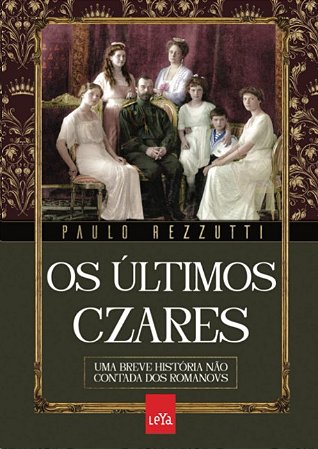 Ultimos Czares, Os: Uma Breve Historia Nao Contada dos Romanovs