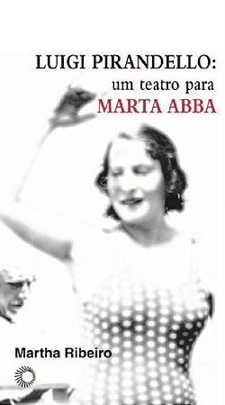 Luigi Pirandello: Um Teatro para Marta Abba - Col. Estudos 275