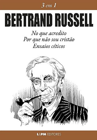 Bertrand Russell 3 em 1: no Que Acredito, por Que Nao Sou Cristao e Ensaios