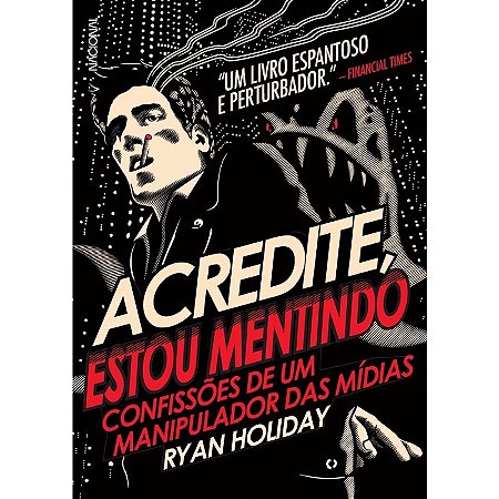 Acredite, Estou Mentindo - Confissoes de Um Manipulador das Midias