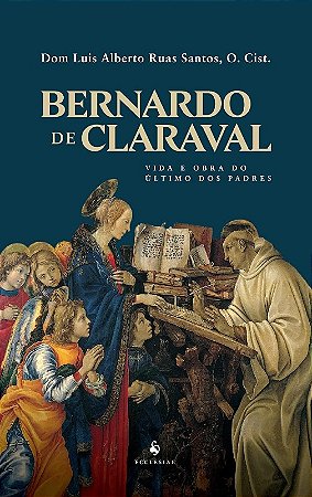 Bernardo de Claraval: Vida e Obra do último dos Padres