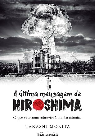 Ultima Mensagem de Hiroshima, a - o Que Vi e Como Sobrevivi a Bomba Atomica