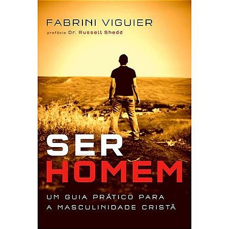 Ser Homem - Um Guia Pratico para a Masculinidade Crista