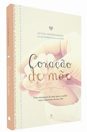 Coracao de Mae - Uma Mensagem de Amor para a Mulher Mais Importante da Sua