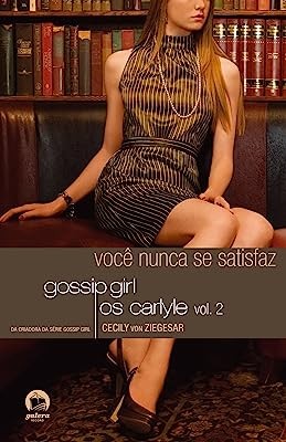 Gossip Girl - os Carlyles, V. 2 - Voce Nunca se Satisfaz  - Col.gossip Girl