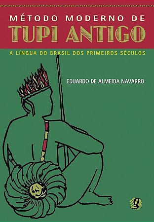 Metodo Moderno de Tupi Antigo - a Lingua do Brasil dos Primeiros Seculos