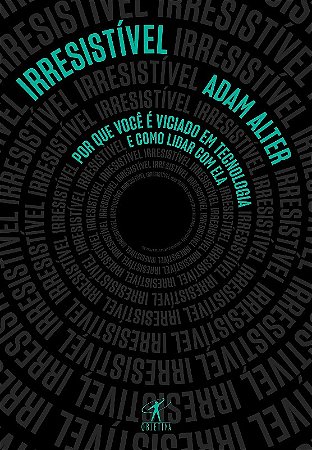 Irresistivel - por Que Voce e Viciado em Tecnologia e Como Lidar com Ela