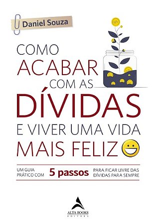 Como Acabar com as Dividas e Viver Uma Vida Mais Feliz: Um Guia Pratico com