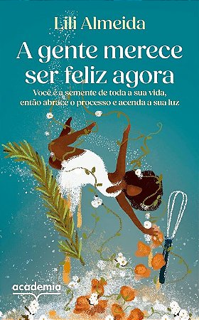 Gente Merece Ser Feliz Agora, A: Voce e a Semente de Toda a Sua Vida, Entao