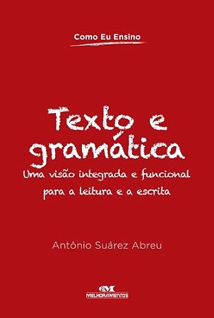 Texto e Gramatica - Uma Visao Integrada e Funcional para a Leitura e a Escr