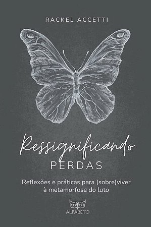 Ressignificando Perdas - Reflexoes e Praticas para (sobre)viver a Metamorfo