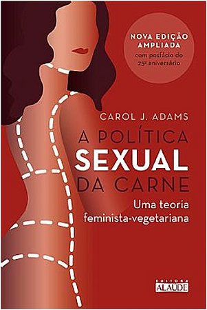 Politica Sexual da Carne, a - Uma Teoria Critica Feminista-vegetariana