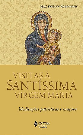 Visitas a Santissima Virgem Maria: Meditacoes Patristicas e Oracoes