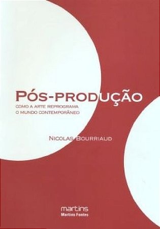 Pos-producao - Como a Arte Reprograma o Mundo Contemporaneo