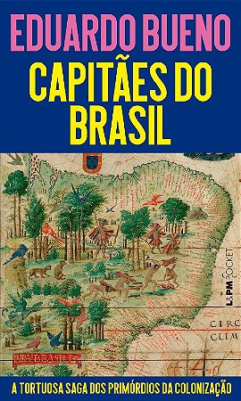 Capitaes do Brasil: a Tortuosa Saga dos Primordios da Colonizacao