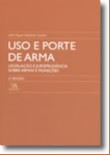 Uso e Porte de Arma - Legislacao e Jurisprudencia sobre Armas e Municoes