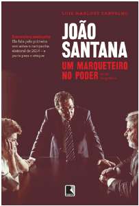 Joao Santana - Um Marqueteiro no Poder