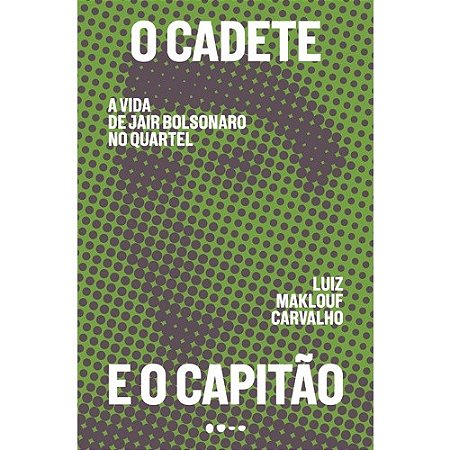 Cadete e o Capitao,o - a Vida de Jair Bolsonaro no Quartel