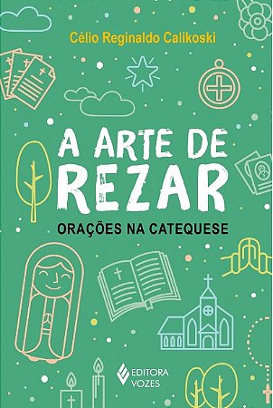 Arte de Rezar, a - Oracoes na Catequese