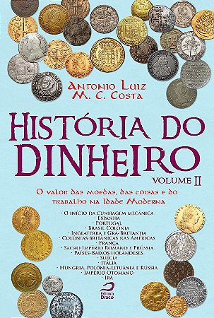 Historia do Dinheiro - Vol. 02: o Valor das Moedas, das Coisas e do Trabalh