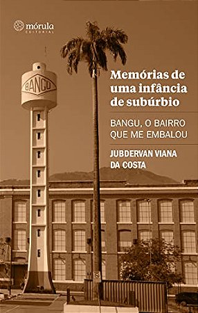 Memorias de Uma Infancia de Suburbio: Bangu, o Bairro Que me Embalou