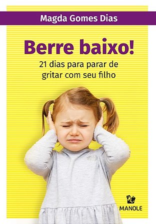 Berre Baixo!: 21 Dias para Parar de Gritar com Seu Filho