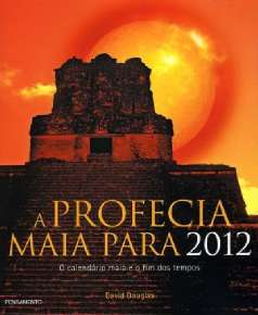 Profecia Maia para 2012, a - o Calendario Maia e o Fim dos Tempos