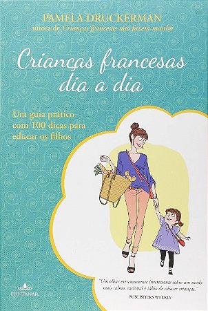Criancas Francesas Dia a Dia - Um Guia Pratico com 100 Dicas para Educar os
