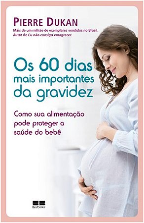 60 Dias Mais Importantes da Gravidez, os - Como Sua Alimentacao Pode Proteg