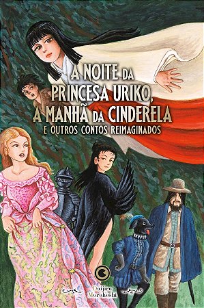 Noite da Princesa Uriko, a Manha da Cinderela, A: e Outros Contos Reimagina