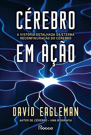 Cerebro em Acao: a Historia Detalhada da Eterna Reconfiguracao do Cerebro