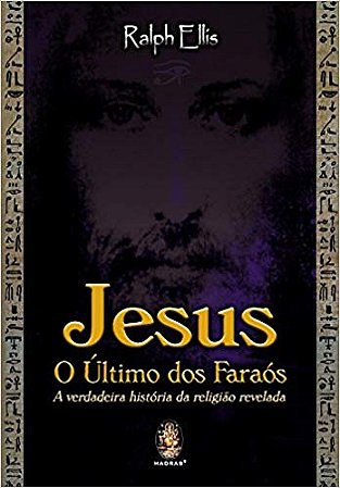 Jesus: o Ultimo dos Faraos - a Verdadeira Historia da Religiao Revelada