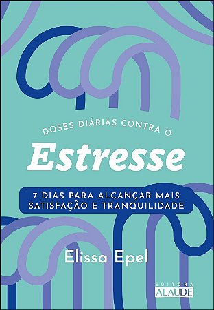 Doses Diarias contra o Estresse: 7 Dias para Alcancar Mais Satisfacao e tra