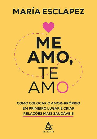 Me Amo, te Amo: Como Colocar o Amor-proprio em Primeiro Lugar e Criar Relac