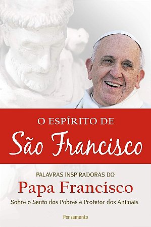 Espirito de Sao Francisco, o - Palavras Inspiradoras do Papa Francisco sobr