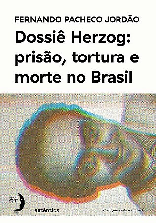Dossie Herzog: Prisao, Tortura e Morte no Brasil