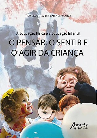 Educacao Fisica e a Educacao Infantil, A: o Pensar, o Sentir e o Agir da cr