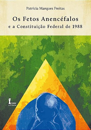 Fetos Anencefalos e a Constituicao Federal de 1988, os