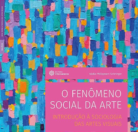 Fenomeno Social da Arte, O: Introducao a Sociologia das Artes Visuais