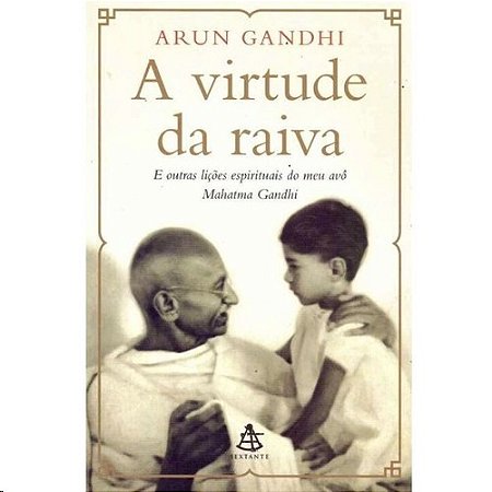 Virtude da Raiva, a - e Outras Licoes Espirituais do Meu Avo Mahatma Gandhi