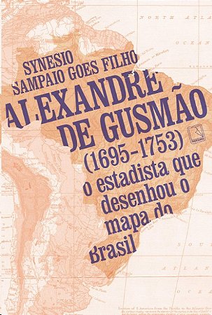Alexandre de Gusmao (1695-1753): o Estadista Que Desenhou o Mapa do Brasil