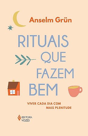 Rituais Que Fazem Bem: Viver Cada Dia com Mais Plenitude