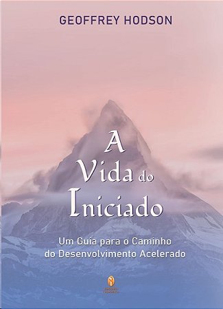 Vida do Iniciado, A: Um Guia para o Caminho do Desenvolvimento Acelerado